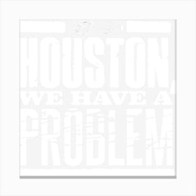 Houston, We Have A Problem Canvas Print