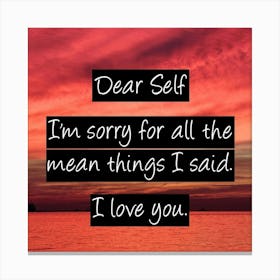 Dear Self I'M Sorry For All The Mean Things I Said I Love You Canvas Print
