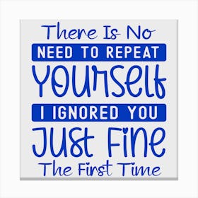 there Is No Need To Repeat Yourself I Ignored You Just Fine The First Time 1 Canvas Print