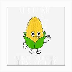 It’S Corn A Big Lump With Knobs It Has The Juice Its Corn Canvas Print