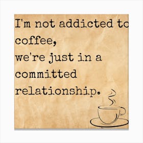 I M Not Addicted To Coffee, We Re Just In A Committed Relationship Canvas Print