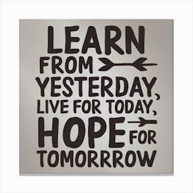 Learn from yesterday, live for today, hope for tomorrow Canvas Print