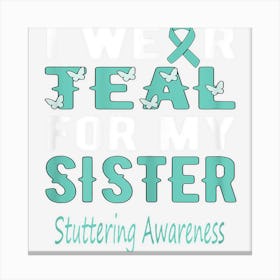 I Wear Teal For My Sister Stutter Awareness Ribbon Warrior Canvas Print