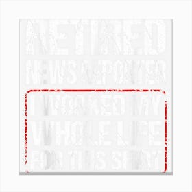 Retired News Reporter I Worked My Whole Life For This Canvas Print