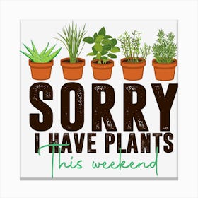Sorry I Have Plants This Weekend Design Canvas Print