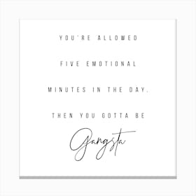 You Are Allowed Five Emotional Minutes In The Day Then You Gotta Be Gangsta Canvas Print