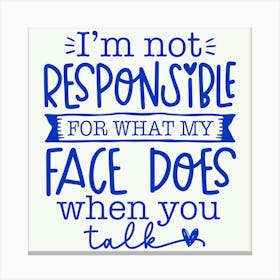 i M Not Responsible For What My Face Does When You Talk 1 Canvas Print