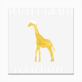 Funny Graduation Gif You Bet Giraffe I Graduated Pun Canvas Print