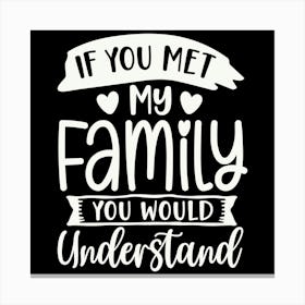 if You Met My Family You Would Understand 2 Canvas Print