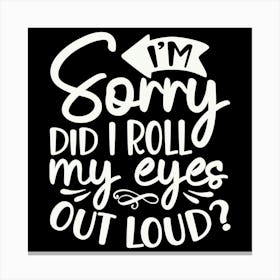 i M Sorry Did I Roll My Eyes Out Loud 2 Canvas Print