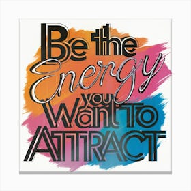 Be The Energy You Want To Attract 1 Canvas Print