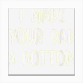 I Made Your Dad A Bottom Canvas Print