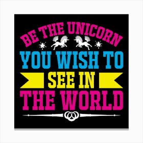 Be The Unicorn You Wish To See In The World Canvas Print