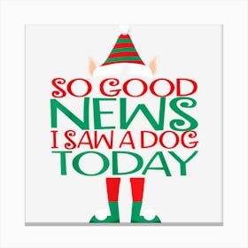 So Good News I Saw A Dog Today Elf Christmas Gifts Holiday Canvas Print