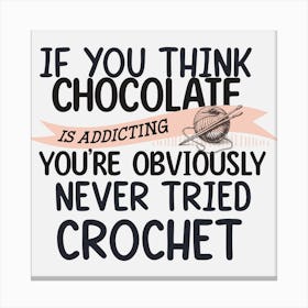 If You Think Chocolate Is Addicting You'Re Obviously Never Tried Crochet Canvas Print