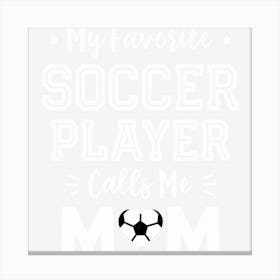 My Favorite Soccer Player Calls Me Mom Cute Soccer Mom Canvas Print