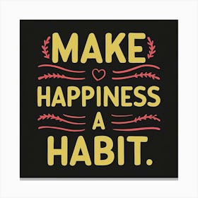 Make Happiness A Habit Canvas Print