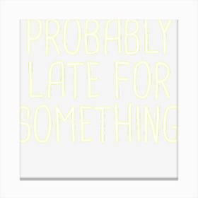 Probably Late For Something Funny Meme Saying Quote Gift Canvas Print