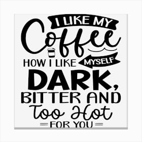 I Like My Coffee How I Like Myself Dark, Bitter And Too Hot For You Canvas Print