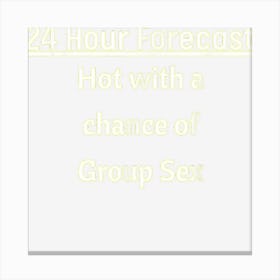 24 Hour Forecast Wet With A Chance Of Group Sex Canvas Print