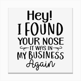 Hey! I Found Your Nose It Was In My Business Again Canvas Print