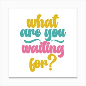 What Are You Waiting For? Canvas Print