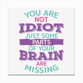 You Are Not Idiot Just Some Parts Of Your Brain Are Missing Canvas Print