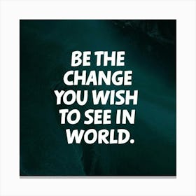 Be The Change You Wish To See In World Canvas Print