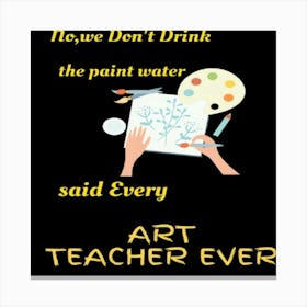 We Don'T Drink The Paint Water Said Every Teacher Ever Canvas Print