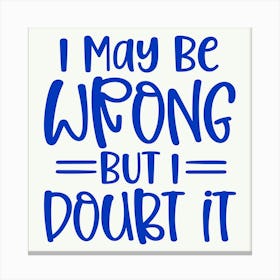 i May Be Wrong But I Doubt It 1 Canvas Print