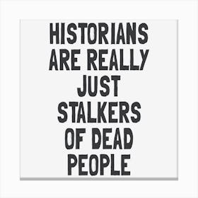 Historians Are Really Just Stalkers Of Dead People Canvas Print