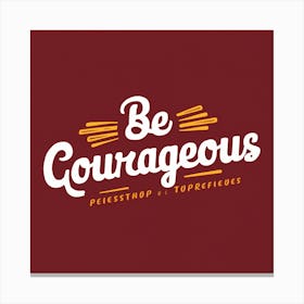 Be Courageous Canvas Print