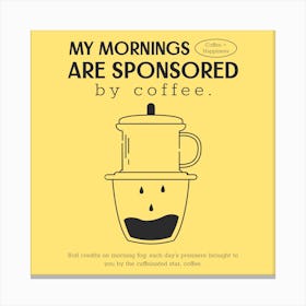 My Mornings Are Sponsored By Coffee - Holiday Design Maker To Celebrate International Coffee Day - coffee, latte, iced coffee, cute, caffeine Canvas Print