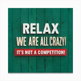 Relax We Are All Crazy It'S Not A Competition Canvas Print