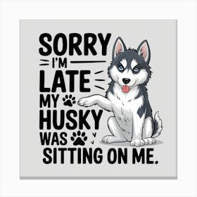 Sorry I'M Late My Husky Was Sitting On Me Canvas Print