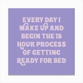 Every Day Wake Up And Begin The 15 Hour Hour Of Getting Ready For Bed Canvas Print
