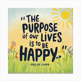 Purpose Of Our Lives Is To Be Happy Canvas Print