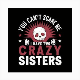You Can'T Scare Me Have Two Crazy Sisters Canvas Print