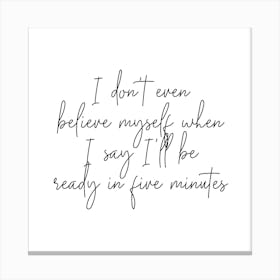 I Dont Even Belive Myself When I Say Ill Be Ready In Five Minutes Script Square Canvas Print