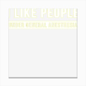 I Like People Under General Anesthesia Anesthesiology Canvas Print