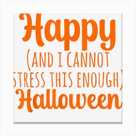 Happy And I Cannot Stress This Enough Halloween 2022 Funny Canvas Print