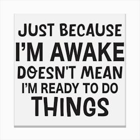 Just Because I'M Awake Doesn'T Mean I'M Ready To Do Things Canvas Print