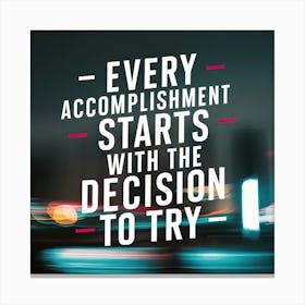Every Accomplishment Starts With The Decision To Try 1 Canvas Print