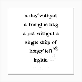 A day without a friend is like a pot without a single drop of honey left inside. -Winnie the Pooh Quote Canvas Print