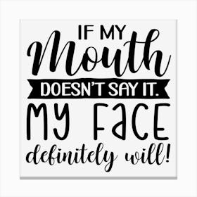 If My Mouth Doesn T Say It My Face Definitely Will Canvas Print