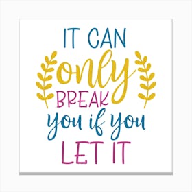 It Can Only Break You If You Let It Canvas Print