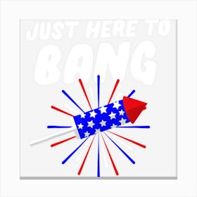 Limited Edition Funny Patriotic Just Here To Bang 4th Of July Canvas Print