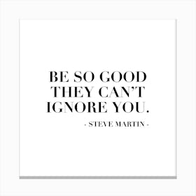 Be So Good They Can Not Ignore You Steve Martin Quote Canvas Print
