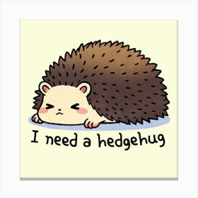 I Need A Hedgehog Canvas Print