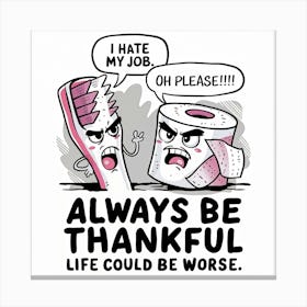 Always be thankful, life could be worse Canvas Print